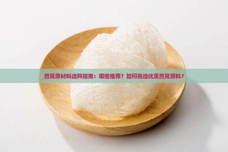 燕窝原材料选购指南：哪些推荐？如何挑选优质燕窝原料？