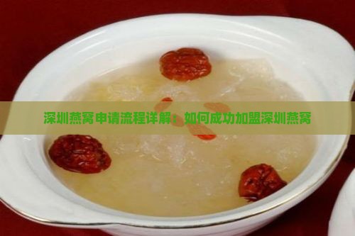 深圳燕窝申请流程详解：如何成功加盟深圳燕窝