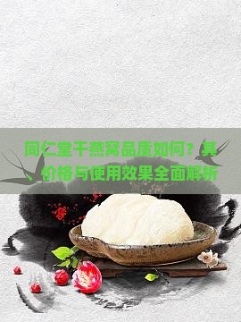同仁堂干燕窝品质如何？其、价格与使用效果全面解析