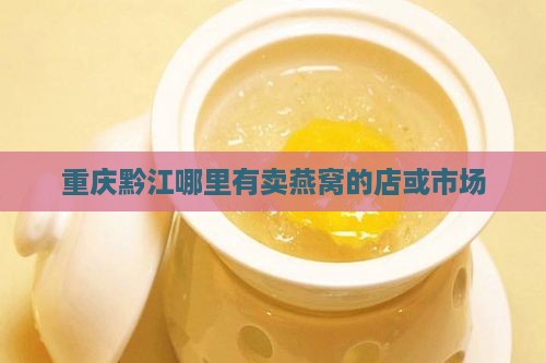 重庆黔江哪里有卖燕窝的店或市场