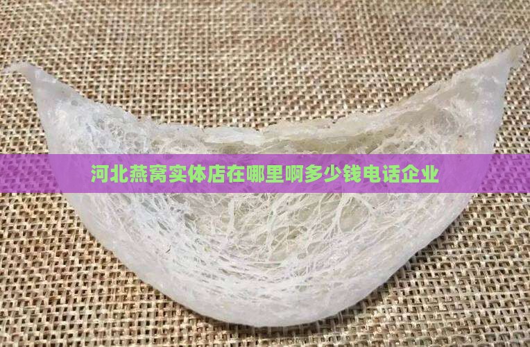 河北燕窝实体店在哪里啊多少钱电话企业