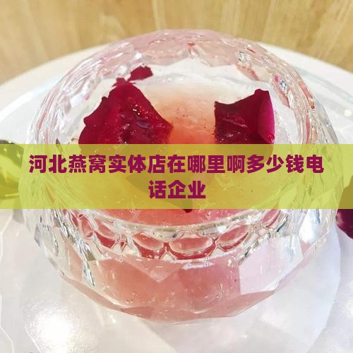 河北燕窝实体店在哪里啊多少钱电话企业