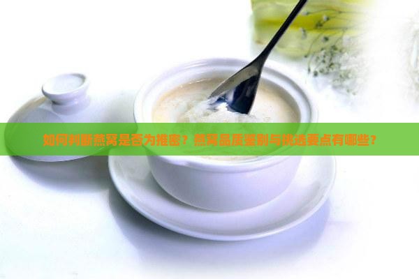 如何判断燕窝是否为推密？燕窝品质鉴别与挑选要点有哪些？
