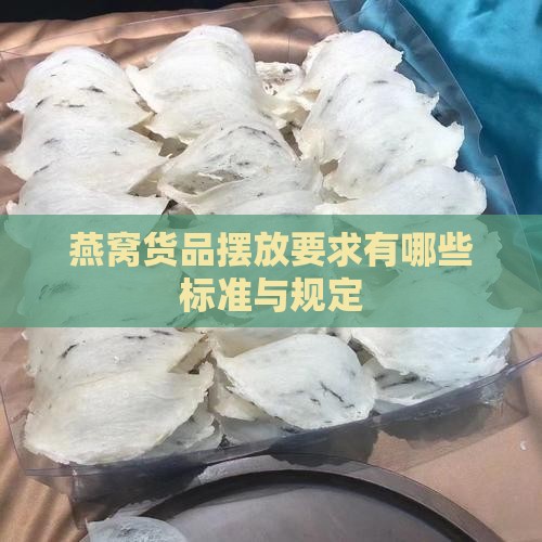 燕窝货品摆放要求有哪些标准与规定