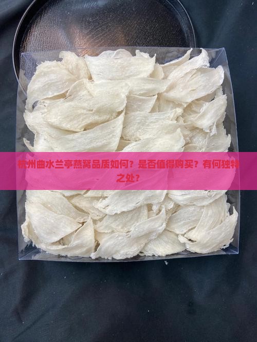 杭州曲水兰亭燕窝品质如何？是否值得购买？有何独特之处？