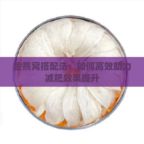 金燕窝搭配法：如何高效助力减肥效果提升