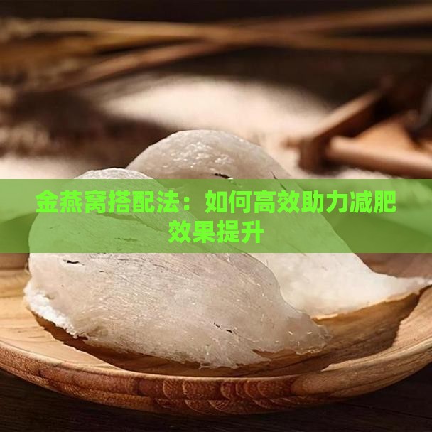 金燕窝搭配法：如何高效助力减肥效果提升