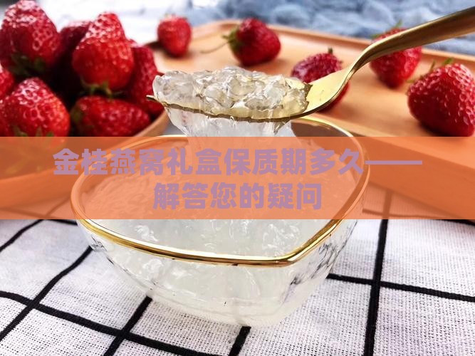 金桂燕窝礼盒保质期多久——解答您的疑问
