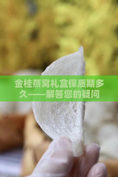 金桂燕窝礼盒保质期多久——解答您的疑问