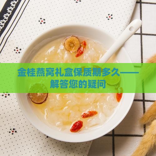 金桂燕窝礼盒保质期多久——解答您的疑问