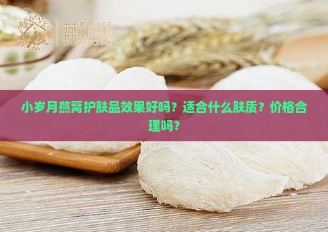 小岁月燕窝护肤品效果好吗？适合什么肤质？价格合理吗？