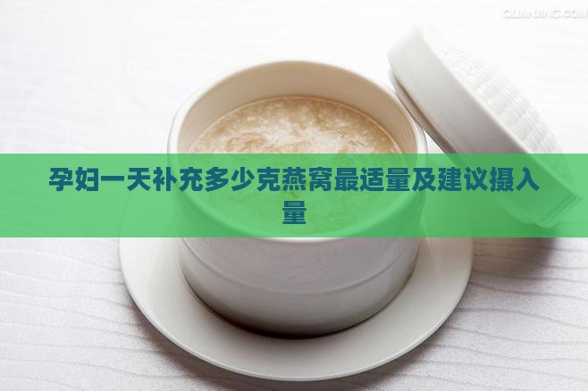 孕妇一天补充多少克燕窝最适量及建议摄入量