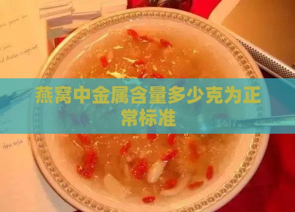 燕窝中金属含量多少克为正常标准