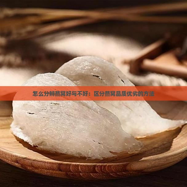 怎么分辨燕窝好与不好：区分燕窝品质优劣的方法