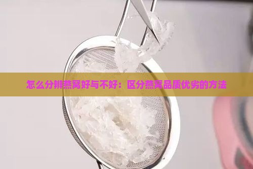 怎么分辨燕窝好与不好：区分燕窝品质优劣的方法