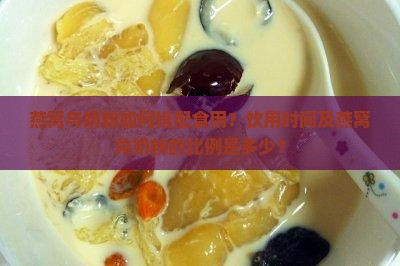 燕窝与奶粉如何搭配食用？饮用时间及燕窝兑奶粉的比例是多少？