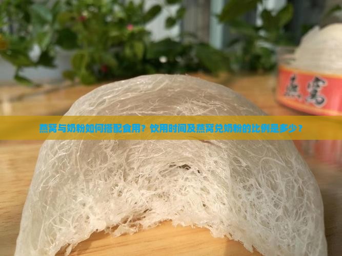燕窝与奶粉如何搭配食用？饮用时间及燕窝兑奶粉的比例是多少？