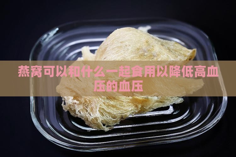 燕窝可以和什么一起食用以降低高血压的血压