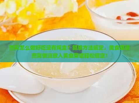 燕窝怎么做好吃没有炖盅？简单方法搞定，美食菜谱燕窝做法放入美食菜谱轻松搞定！