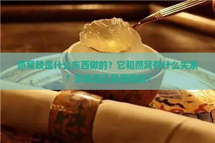 燕窝胶是什么东西做的？它和燕窝有什么关系？是食品还是保健品？