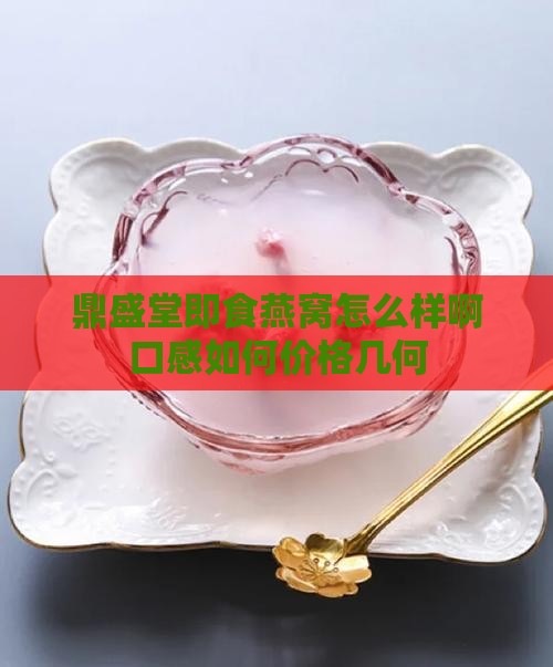 鼎盛堂即食燕窝怎么样啊口感如何价格几何