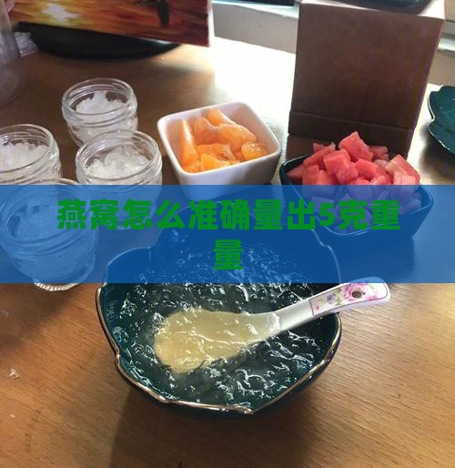 燕窝怎么准确量出5克重量