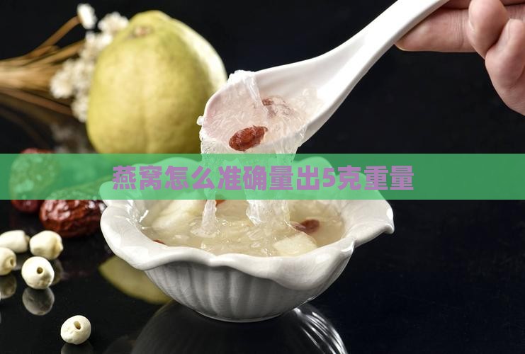 燕窝怎么准确量出5克重量