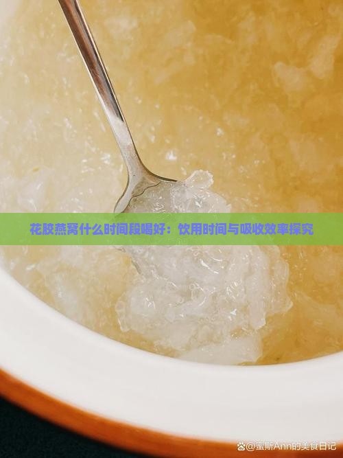 花胶燕窝什么时间段喝好：饮用时间与吸收效率探究