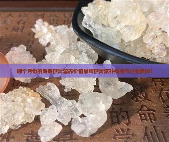 哪个月份的海底燕窝营养价值最缚燕窝滋补痛点与行业热词！