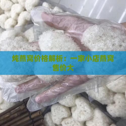 炖燕窝价格解析：一家小店燕窝售价大