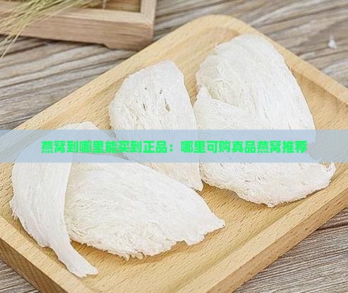 燕窝到哪里能买到正品：哪里可购真品燕窝推荐