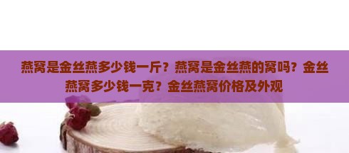燕窝是金丝燕多少钱一斤？燕窝是金丝燕的窝吗？金丝燕窝多少钱一克？金丝燕窝价格及外观