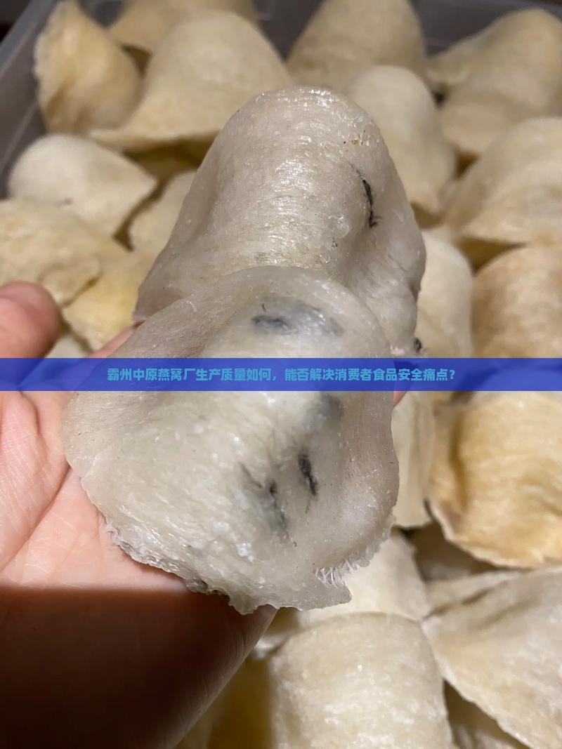 霸州中原燕窝厂生产质量如何，能否解决消费者食品安全痛点？
