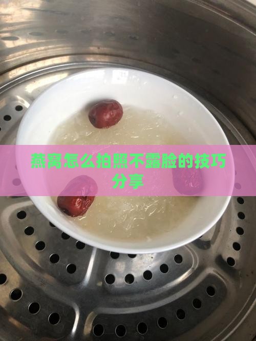 燕窝怎么拍照不露脸的技巧分享