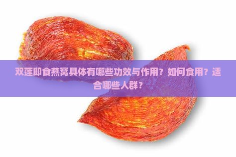 双莲即食燕窝具体有哪些功效与作用？如何食用？适合哪些人群？