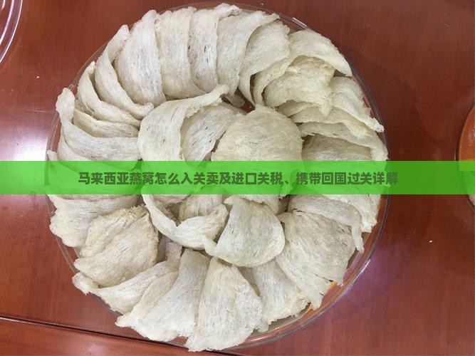马来西亚燕窝怎么入关卖及进口关税、携带回国过关详解