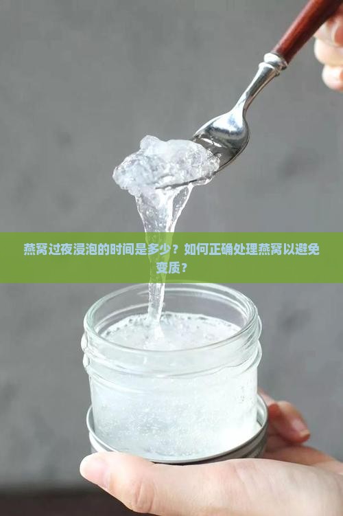 燕窝过夜浸泡的时间是多少？如何正确处理燕窝以避免变质？