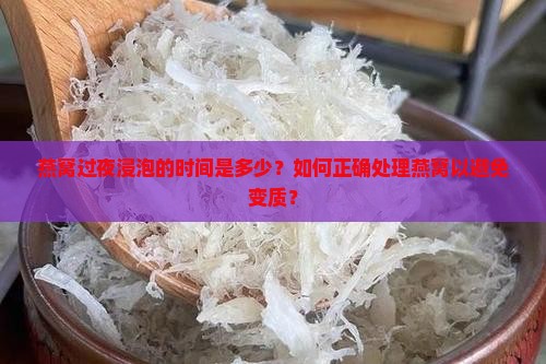 燕窝过夜浸泡的时间是多少？如何正确处理燕窝以避免变质？