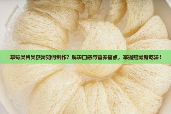 草莓奥利奥燕窝如何制作？解决口感与营养痛点，掌握燕窝新吃法！