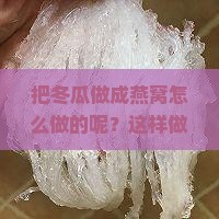 把冬瓜做成燕窝怎么做的呢？这样做既好看又好吃