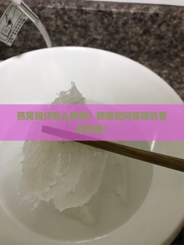 燕窝损坏怎么赔偿？破损如何保障消费者权益？
