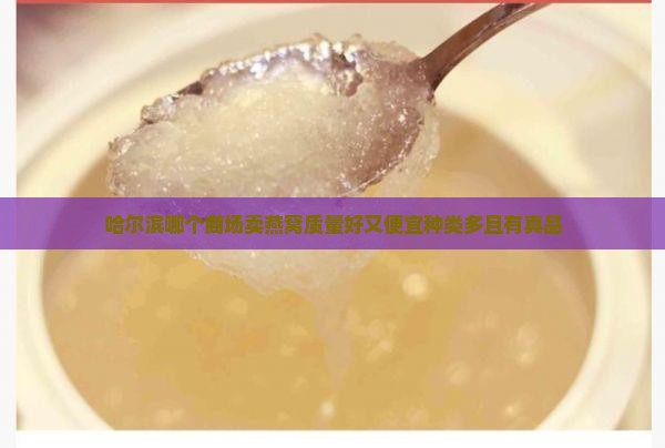 哈尔滨哪个商场卖燕窝质量好又便宜种类多且有真品
