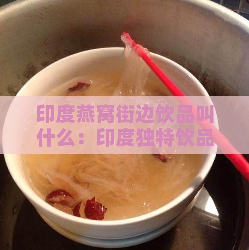 印度燕窝街边饮品叫什么：印度独特饮品名称