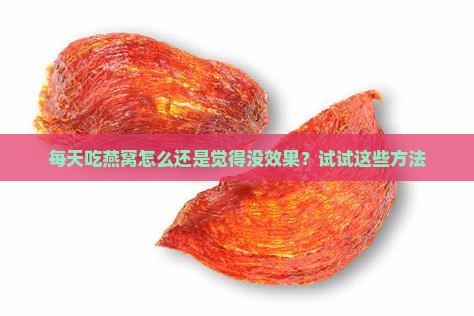 每天吃燕窝怎么还是觉得没效果？试试这些方法
