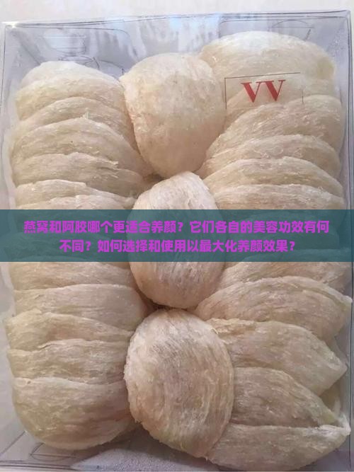 燕窝和阿胶哪个更适合养颜？它们各自的美容功效有何不同？如何选择和使用以最大化养颜效果？