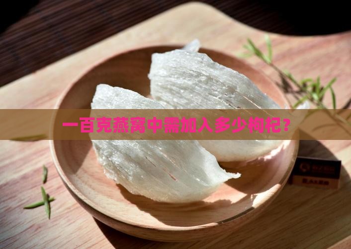 一百克燕窝中需加入多少枸杞？