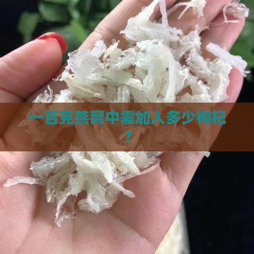 一百克燕窝中需加入多少枸杞？