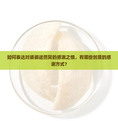 如何表达对婆婆送燕窝的感激之情，有哪些创意的感谢方式？