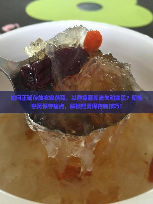 如何正确存放农家燕窝，以避免营养流失和变质？聚焦燕窝保存痛点，解锁燕窝保存新技巧！