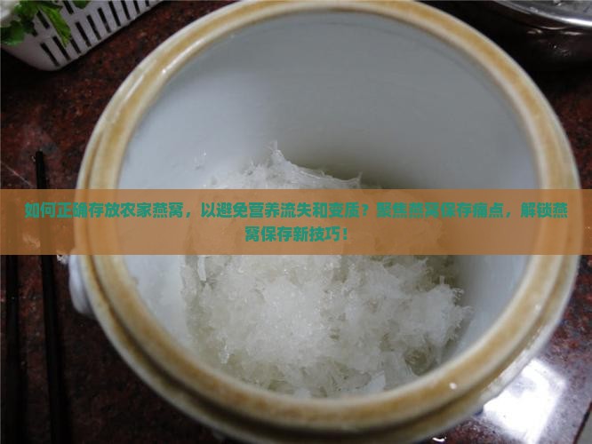 如何正确存放农家燕窝，以避免营养流失和变质？聚焦燕窝保存痛点，解锁燕窝保存新技巧！